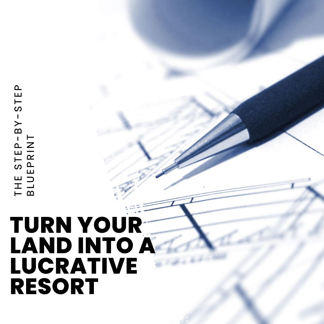 Turn Your Land into a Lucrative Resort: The Step-by-Step Blueprint